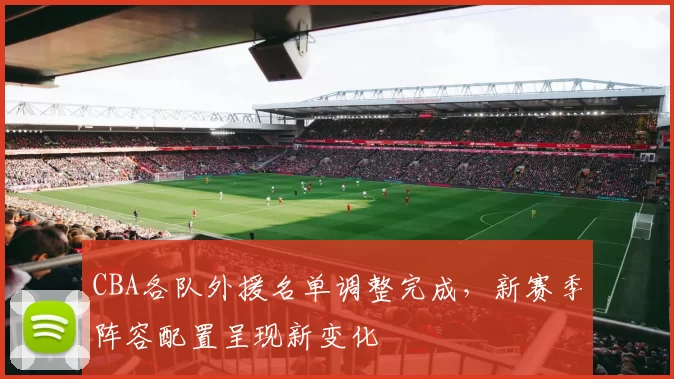 CBA各队外援名单调整完成，新赛季阵容配置呈现新变化