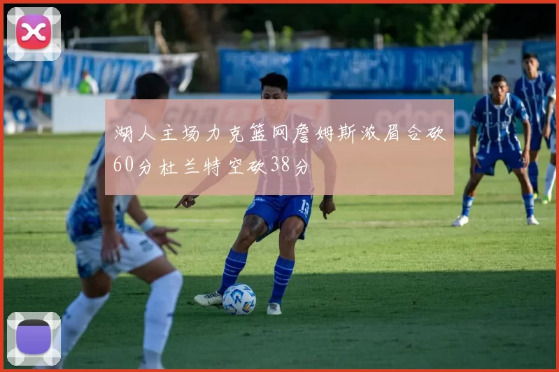湖人主场力克篮网詹姆斯浓眉合砍60分杜兰特空砍38分