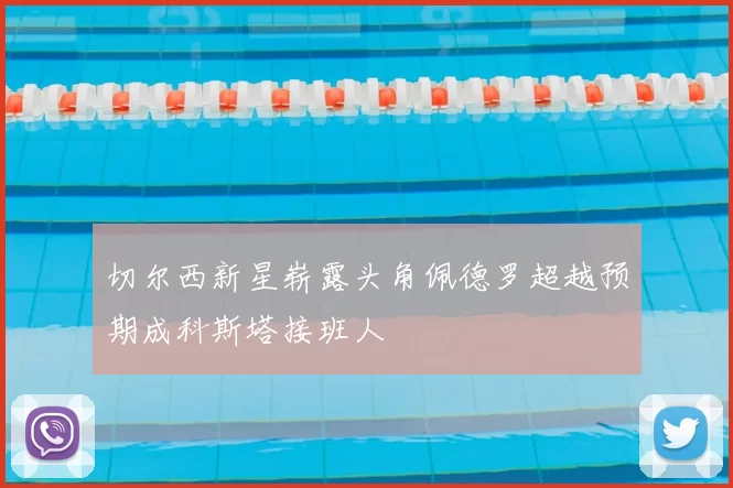 切尔西新星崭露头角佩德罗超越预期成科斯塔接班人