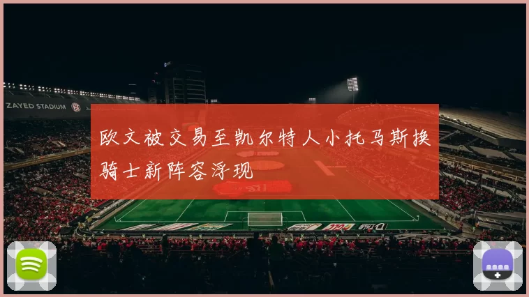 欧文被交易至凯尔特人小托马斯换骑士新阵容浮现
