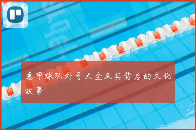 意甲球队外号大全及其背后的文化故事