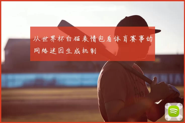 从世界杯白猫表情包看体育赛事的网络迷因生成机制