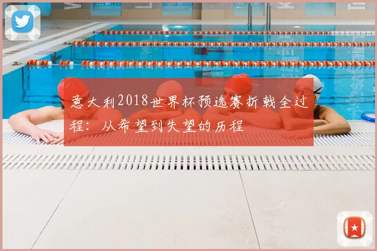 意大利2018世界杯预选赛折戟全过程:从希望到失望的历程