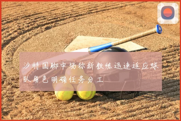 沙特国脚中场称新教练迅速适应球队角色明确任务分工