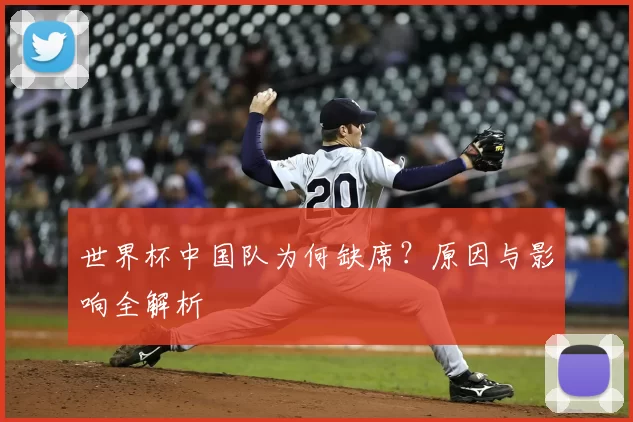世界杯中国队为何缺席？原因与影响全解析