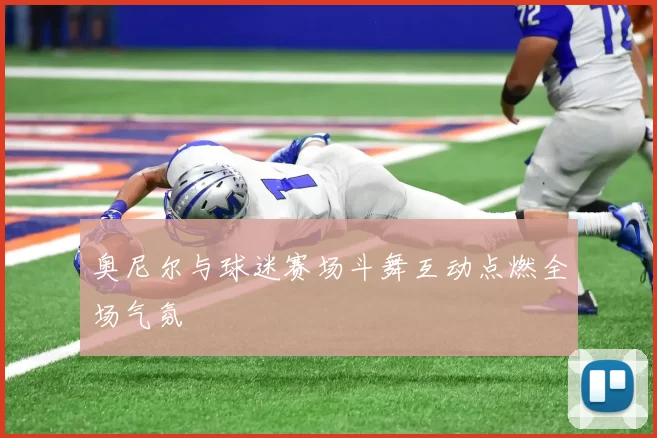 奥尼尔与球迷赛场斗舞互动点燃全场气氛
