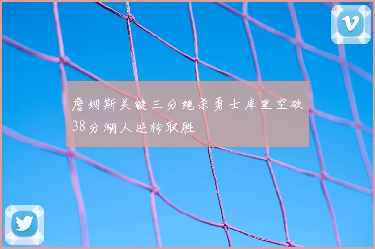 詹姆斯关键三分绝杀勇士库里空砍38分湖人逆转取胜