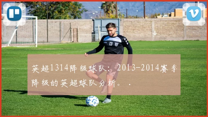 英超1314降级球队：2013-2014赛季降级的英超球队分析。 .