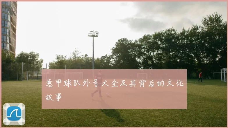 意甲球队外号大全及其背后的文化故事