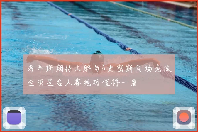考辛斯期待文胖与A史密斯同场竞技全明星名人赛绝对值得一看