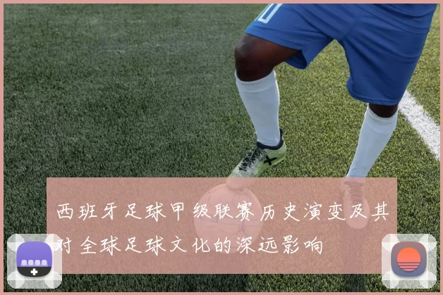 西班牙足球甲级联赛历史演变及其对全球足球文化的深远影响