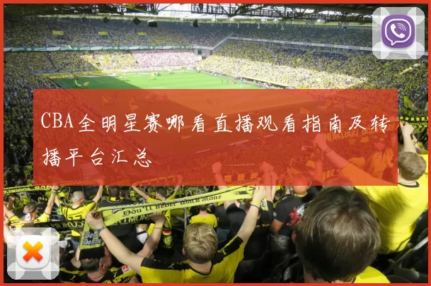 CBA全明星赛哪看直播观看指南及转播平台汇总