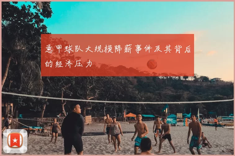 意甲球队大规模降薪事件及其背后的经济压力