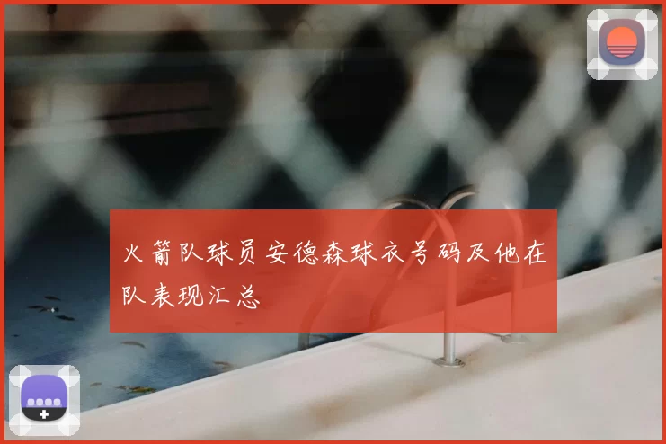 火箭队球员安德森球衣号码及他在队表现汇总