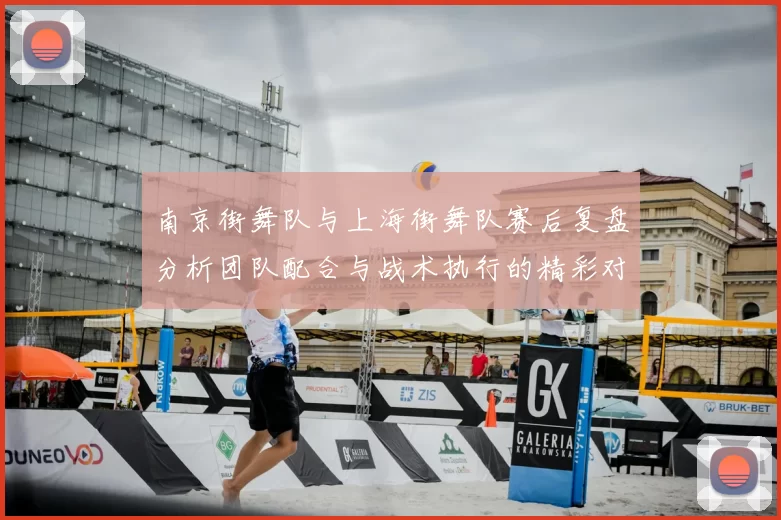 南京街舞队与上海街舞队赛后复盘分析团队配合与战术执行的精彩对决