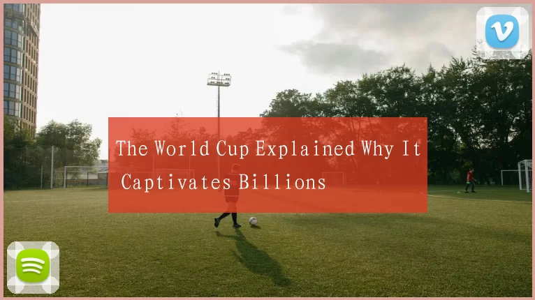 The World Cup Explained Why It Captivates Billions