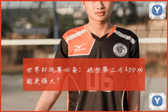 世界杯观赛必备：这些第三方App功能更强大？