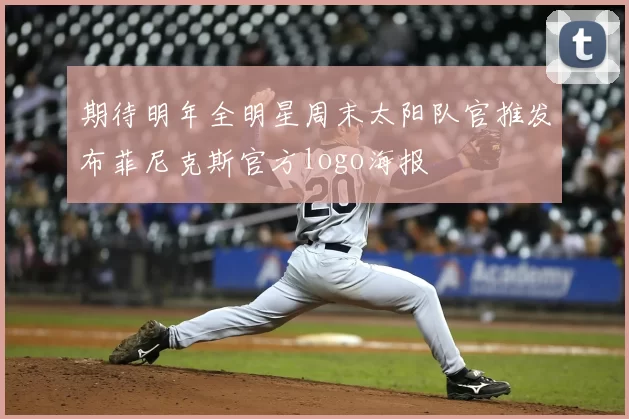 期待明年全明星周末太阳队官推发布菲尼克斯官方logo海报