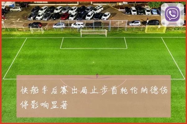 快船季后赛出局止步首轮伦纳德伤停影响显著