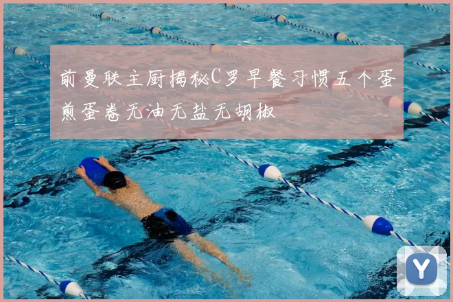 前曼联主厨揭秘C罗早餐习惯五个蛋煎蛋卷无油无盐无胡椒