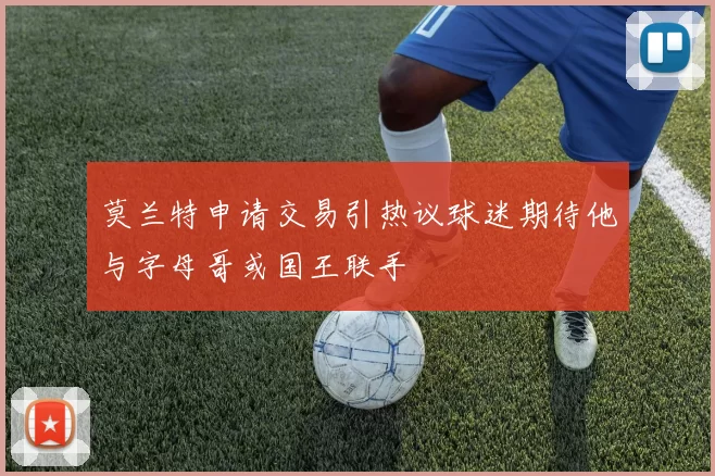 莫兰特申请交易引热议球迷期待他与字母哥或国王联手