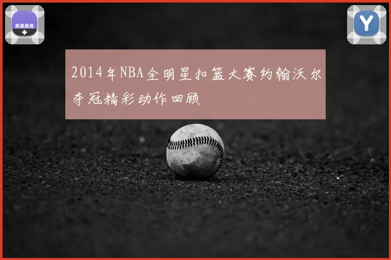 2014年NBA全明星扣篮大赛约翰沃尔夺冠精彩动作回顾