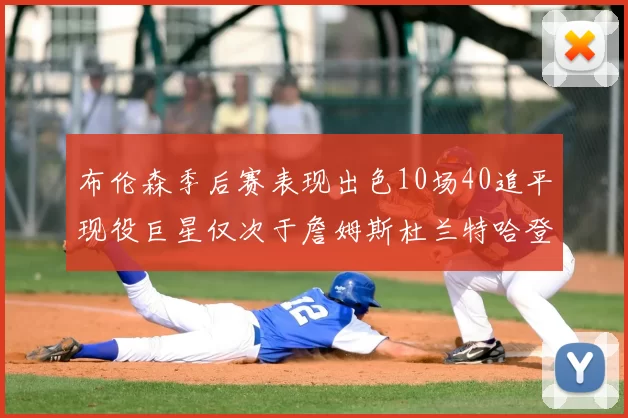 布伦森季后赛表现出色10场40追平现役巨星仅次于詹姆斯杜兰特哈登