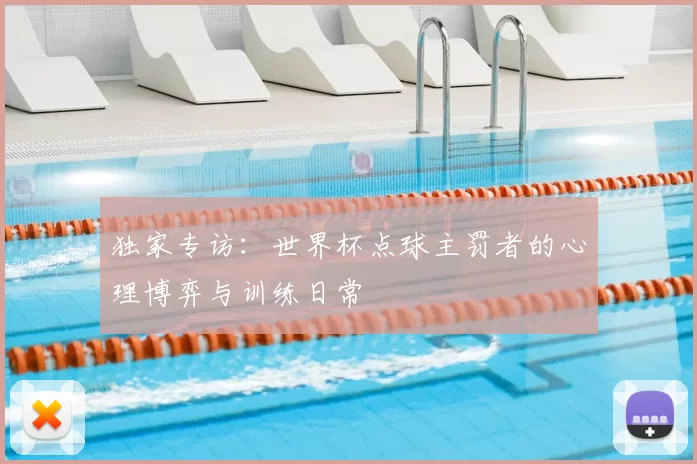 独家专访：世界杯点球主罚者的心理博弈与训练日常