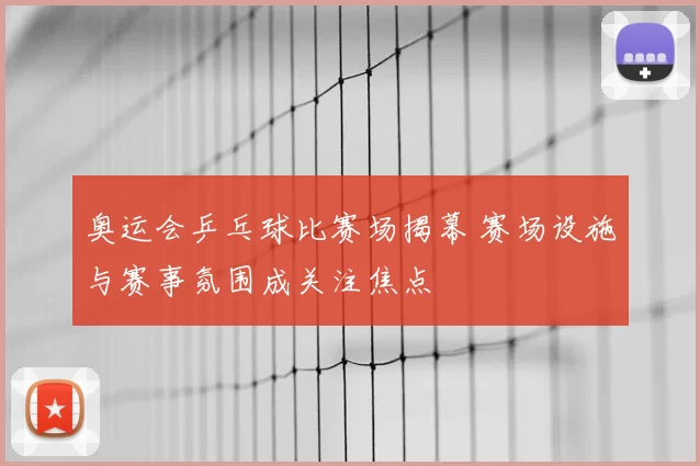 奥运会乒乓球比赛场揭幕 赛场设施与赛事氛围成关注焦点