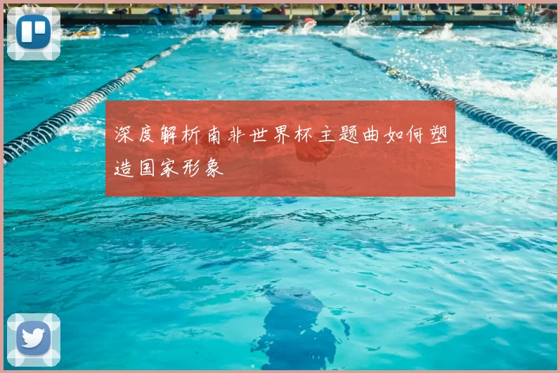 深度解析南非世界杯主题曲如何塑造国家形象