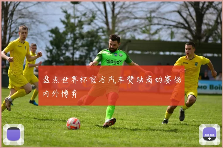 盘点世界杯官方汽车赞助商的赛场内外博弈