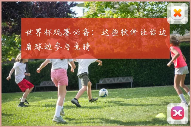 世界杯观赛必备：这些软件让你边看球边参与竞猜