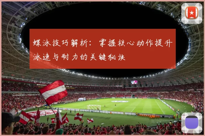 蝶泳技巧解析：掌握核心动作提升泳速与耐力的关键秘诀