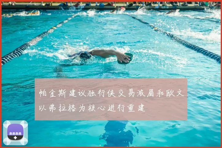 帕金斯建议独行侠交易浓眉和欧文以弗拉格为核心进行重建