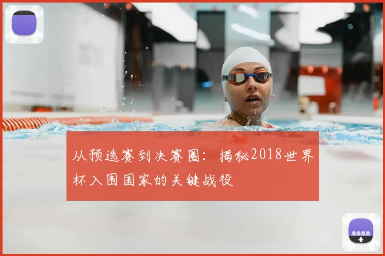 从预选赛到决赛圈：揭秘2018世界杯入围国家的关键战役