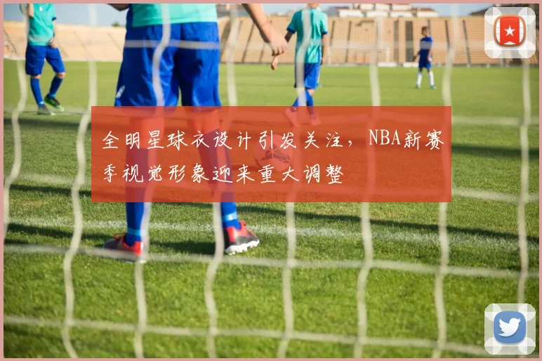 全明星球衣设计引发关注，NBA新赛季视觉形象迎来重大调整