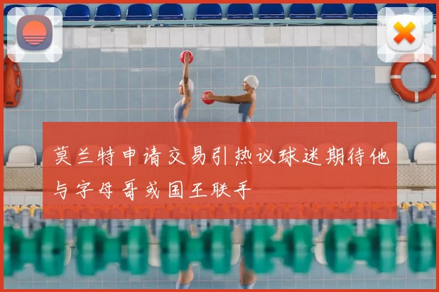 莫兰特申请交易引热议球迷期待他与字母哥或国王联手