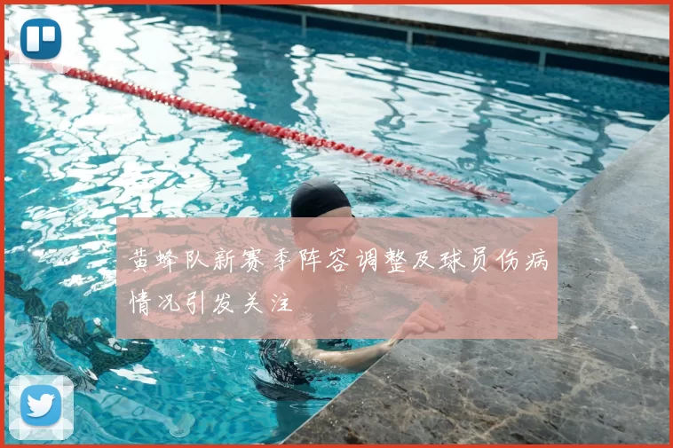 黄蜂队新赛季阵容调整及球员伤病情况引发关注