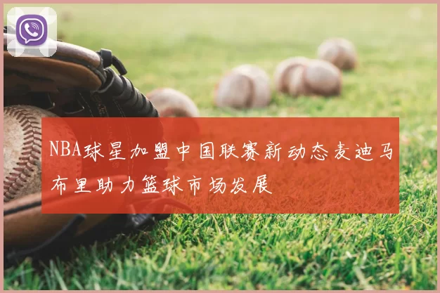 NBA球星加盟中国联赛新动态麦迪马布里助力篮球市场发展