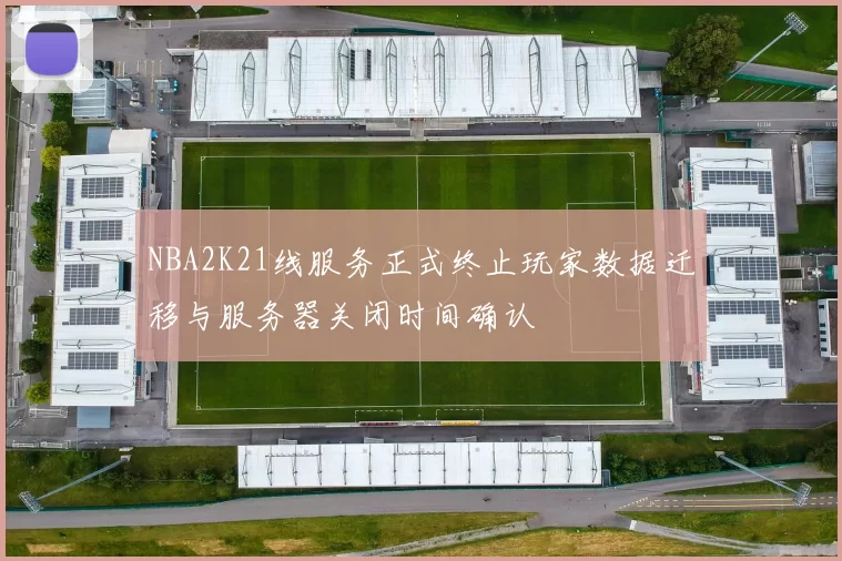 NBA2K21线服务正式终止玩家数据迁移与服务器关闭时间确认