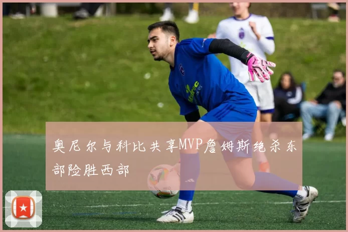 奥尼尔与科比共享MVP詹姆斯绝杀东部险胜西部