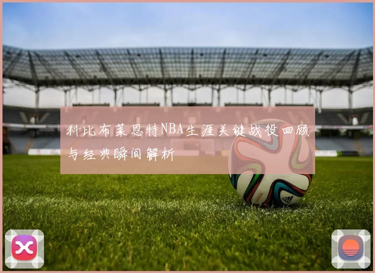 科比布莱恩特NBA生涯关键战役回顾与经典瞬间解析