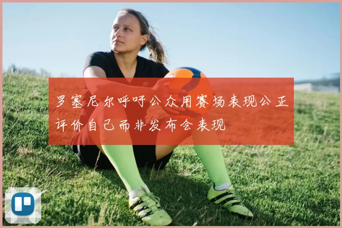 罗塞尼尔呼吁公众用赛场表现公正评价自己而非发布会表现