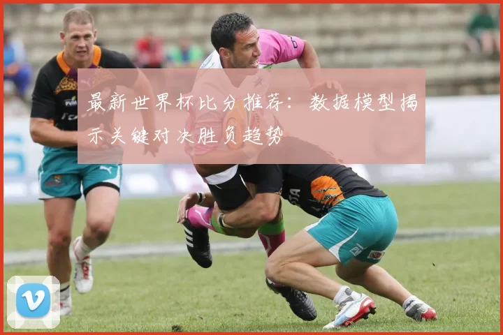 最新世界杯比分推荐：数据模型揭示关键对决胜负趋势
