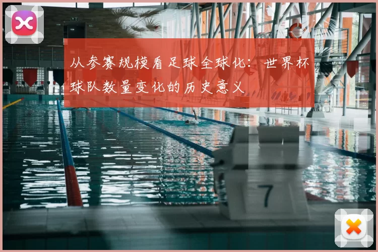 从参赛规模看足球全球化：世界杯球队数量变化的历史意义