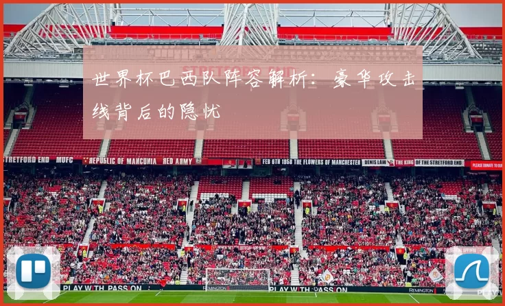 世界杯巴西队阵容解析:豪华攻击线背后的隐忧