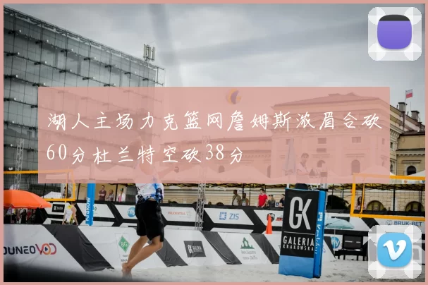 湖人主场力克篮网詹姆斯浓眉合砍60分杜兰特空砍38分