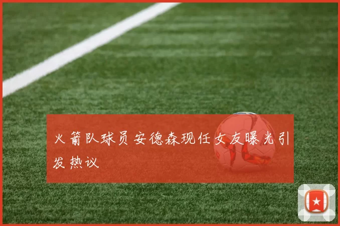 火箭队球员安德森现任女友曝光引发热议