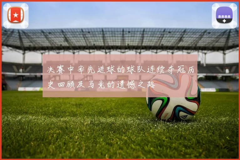 决赛中率先进球的球队连续夺冠历史回顾及马竞的遗憾之路