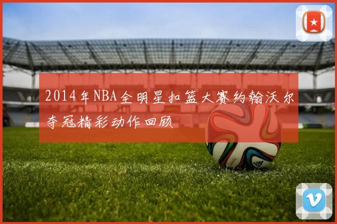 2014年NBA全明星扣篮大赛约翰沃尔夺冠精彩动作回顾